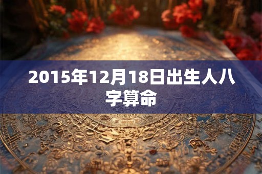 2015年12月18日出生人八字算命