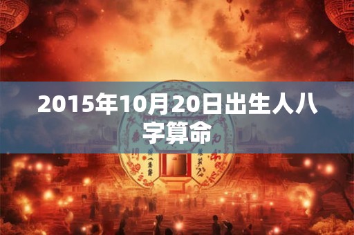 2015年10月20日出生人八字算命