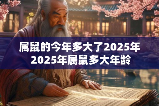 属鼠的今年多大了2025年 2025年属鼠多大年龄
