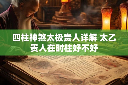 四柱神煞太极贵人详解 太乙贵人在时柱好不好