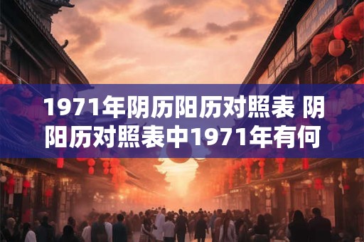 1971年阴历阳历对照表 阴阳历对照表中1971年有何特别之处