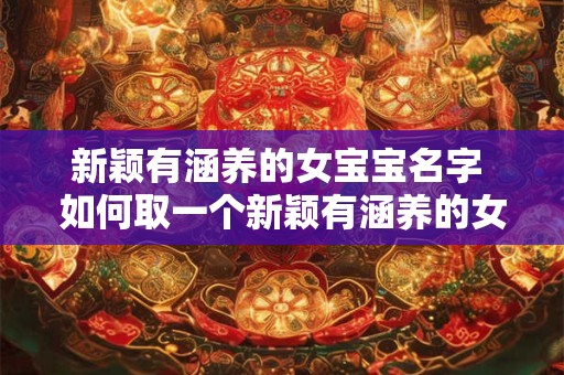 新颖有涵养的女宝宝名字 如何取一个新颖有涵养的女宝宝名字