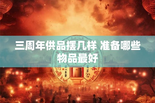 三周年供品摆几样 准备哪些物品最好