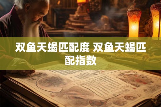 双鱼天蝎匹配度 双鱼天蝎匹配指数