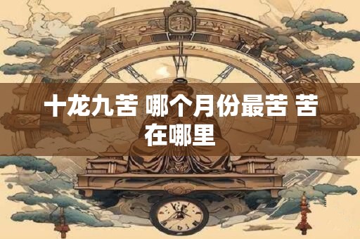 十龙九苦 哪个月份最苦 苦在哪里