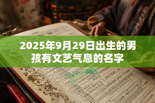 2025年9月29日出生的男孩有文艺气息的名字