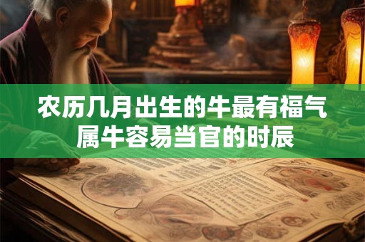农历几月出生的牛最有福气 属牛容易当官的时辰