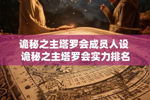 诡秘之主塔罗会成员人设 诡秘之主塔罗会实力排名 诡秘之主塔罗会成员人设 诡秘之主塔罗会实力排名