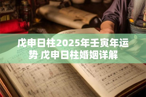 戊申日柱2025年壬寅年运势 戊申日柱婚姻详解