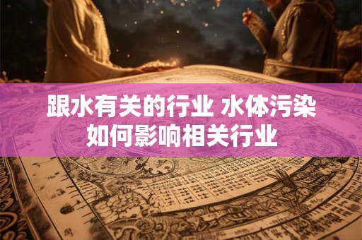 跟水有关的行业 水体污染如何影响相关行业