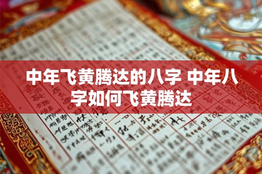 中年飞黄腾达的八字 中年八字如何飞黄腾达