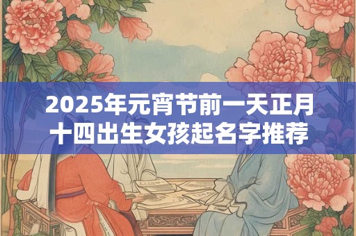 2025年元宵节前一天正月十四出生女孩起名字推荐