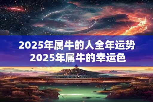 2025年属牛的人全年运势 2025年属牛的幸运色
