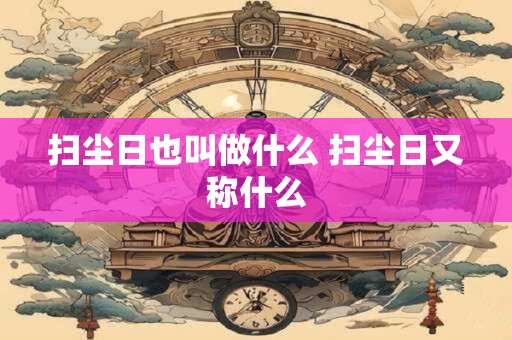 扫尘日也叫做什么 扫尘日又称什么