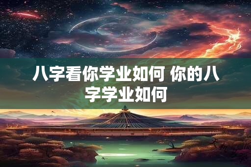 八字看你学业如何 你的八字学业如何