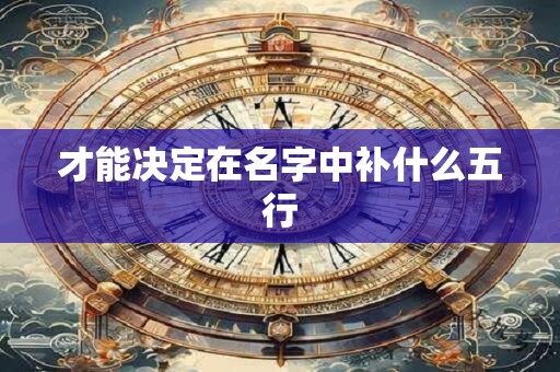 才能决定在名字中补什么五行