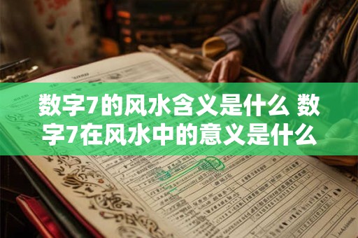 数字7的风水含义是什么 数字7在风水中的意义是什么