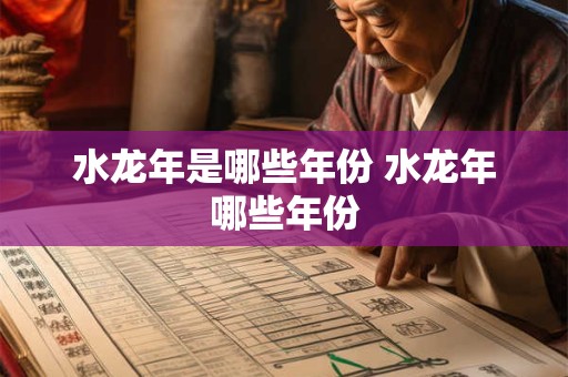 水龙年是哪些年份 水龙年哪些年份