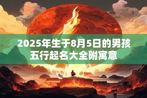 2025年生于8月5日的男孩五行起名大全附寓意