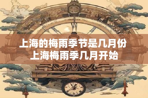 上海的梅雨季节是几月份 上海梅雨季几月开始