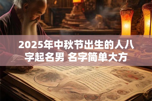 2025年中秋节出生的人八字起名男 名字简单大方