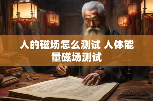 人的磁场怎么测试 人体能量磁场测试