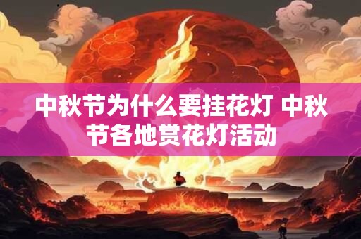 中秋节为什么要挂花灯 中秋节各地赏花灯活动 中秋节为什么要挂花灯 中秋节各地赏花灯活动