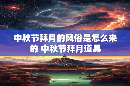 中秋节拜月的风俗是怎么来的 中秋节拜月道具