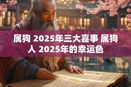 属狗 2025年三大喜事 属狗人 2025年的幸运色