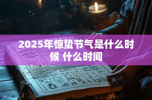 2025年惊蛰节气是什么时候 什么时间 2025年惊蛰节气是什么时候 什么时间