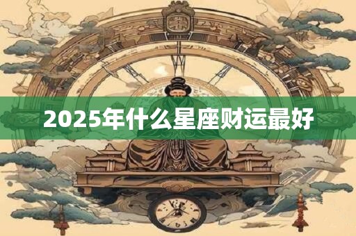 2025年什么星座财运最好