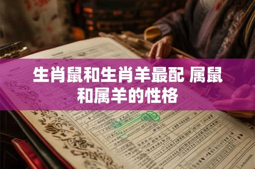 生肖鼠和生肖羊最配 属鼠和属羊的性格
