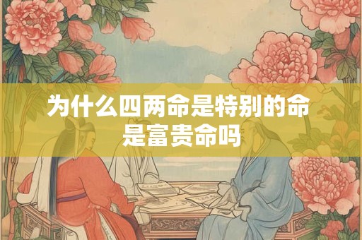 为什么四两命是特别的命 是富贵命吗