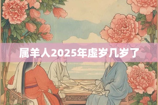 属羊人2025年虚岁几岁了
