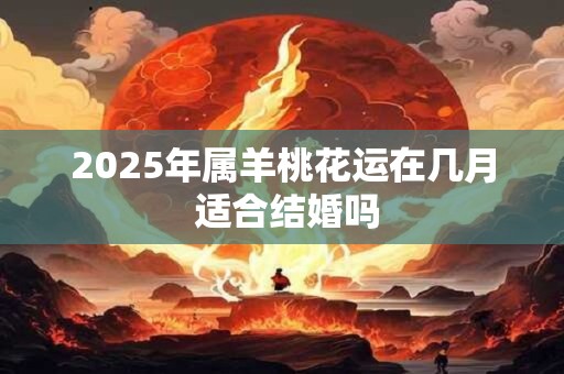 2025年属羊桃花运在几月 适合结婚吗