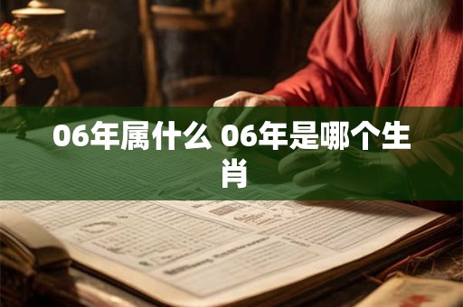 06年属什么 06年是哪个生肖