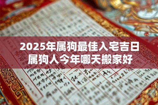 2025年属狗最佳入宅吉日 属狗人今年哪天搬家好