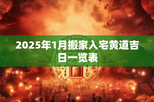 2026年1月搬家入宅黄道吉日一览表 2026年1月搬家入宅黄道吉日一览表