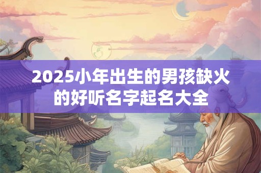 2026小年出生的男孩缺火的好听名字起名大全