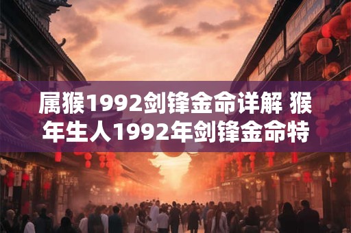 属猴1992剑锋金命详解 猴年生人1992年剑锋金命特征如何