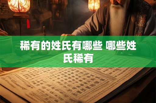 稀有的姓氏有哪些 哪些姓氏稀有