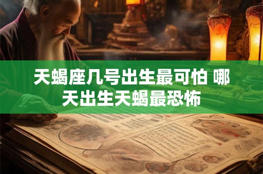 天蝎座几号出生最可怕 哪天出生天蝎最恐怖