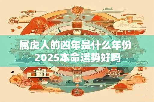 属虎人的凶年是什么年份 2025本命运势好吗