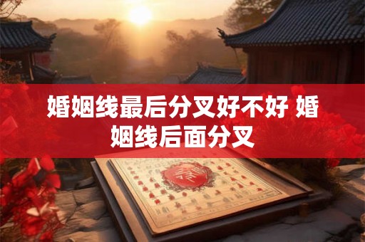婚姻线最后分叉好不好 婚姻线后面分叉