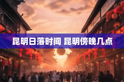 昆明日落时间 昆明傍晚几点