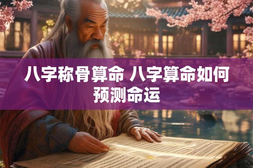 八字称骨算命 八字算命如何预测命运