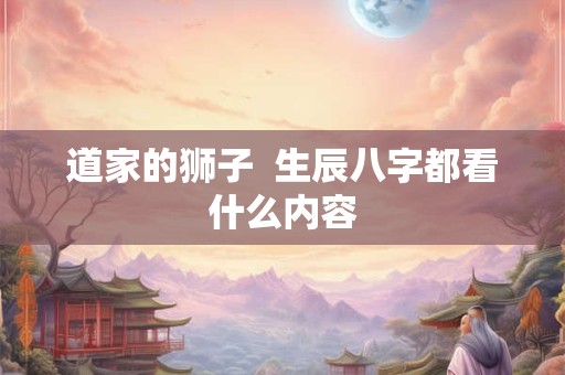 道家的狮子  生辰八字都看什么内容