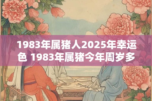 1983年属猪人2026年幸运色 1983年属猪今年周岁多大