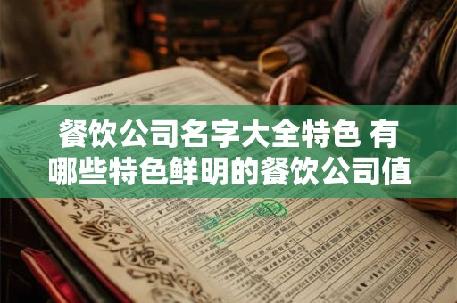 餐饮公司名字大全特色 有哪些特色鲜明的餐饮公司值得推荐