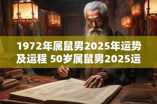 1972年属鼠男2025年运势及运程 50岁属鼠男2025运势解析 1972年属鼠男2025年运势及运程 50岁属鼠男2025运势解析